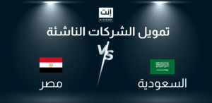 تمويل الشركات الناشئة في السعودية ومصر 2024 أيهما الأفضل؟